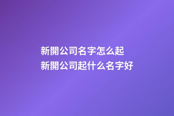 新開公司名字怎么起 新開公司起什么名字好-第1張-公司起名-玄機派
